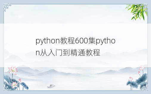 python教程600集python从入门到精通教程