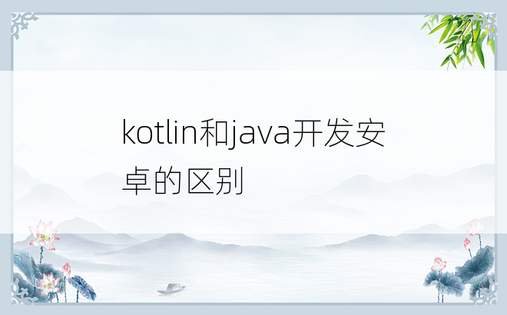 kotlin和java开发安卓的区别