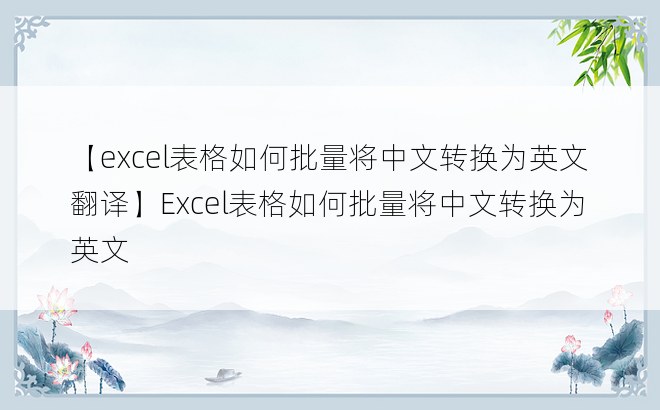 【excel表格如何批量将中文转换为英文翻译】Excel表格如何批量将中文转换为英文