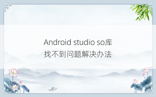 Android studio so库找不到问题解决办法