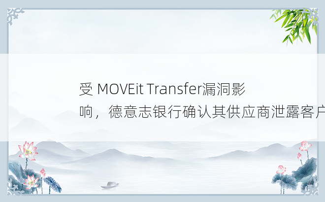 受 MOVEit Transfer漏洞影响，德意志银行确认其供应商泄露客户数据