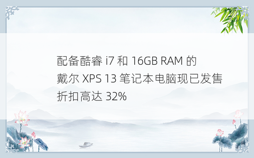 配备酷睿 i7 和 16GB RAM 的戴尔 XPS 13 笔记本电脑现已发售 折扣高达 32%