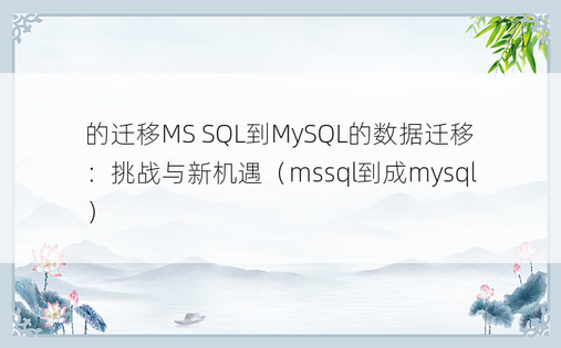 的迁移MS SQL到MySQL的数据迁移：挑战与新机遇（mssql到成mysql）