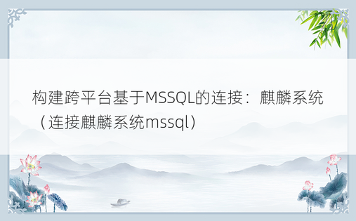构建跨平台基于MSSQL的连接：麒麟系统（连接麒麟系统mssql）