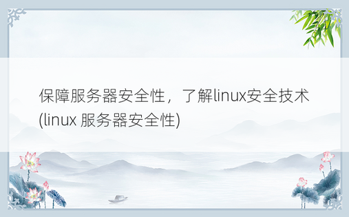 保障服务器安全性，了解linux安全技术 (linux 服务器安全性)