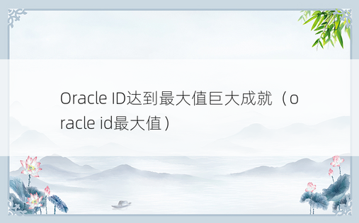 Oracle ID达到最大值巨大成就（oracle id最大值）