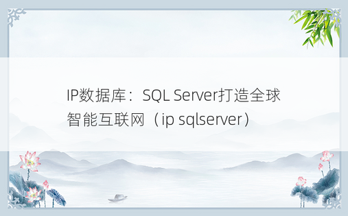 IP数据库：SQL Server打造全球智能互联网（ip sqlserver）