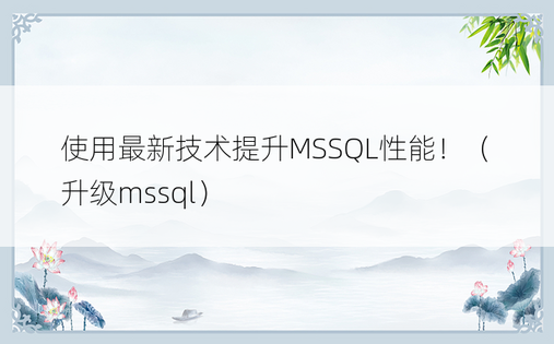 使用最新技术提升MSSQL性能！（升级mssql）
