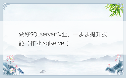 做好SQLserver作业，一步步提升技能（作业 sqlserver）