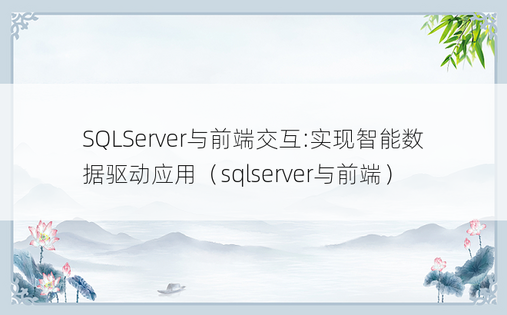 SQLServer与前端交互:实现智能数据驱动应用（sqlserver与前端）
