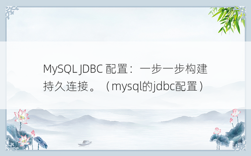 MySQL JDBC 配置：一步一步构建持久连接。（mysql的jdbc配置）