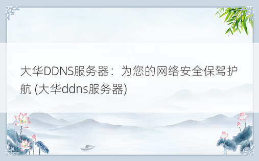 大华DDNS服务器：为您的网络安全保驾护航 (大华ddns服务器)
