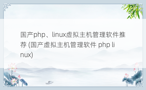 国产php、linux虚拟主机管理软件推荐 (国产虚拟主机管理软件 php linux)