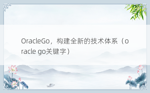 OracleGo，构建全新的技术体系（oracle go关键字）