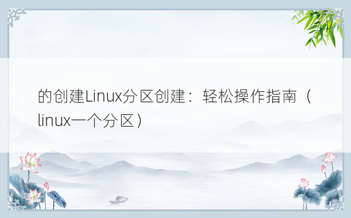 的创建Linux分区创建：轻松操作指南（linux一个分区）
