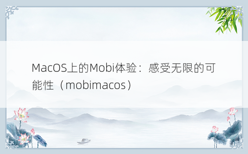 MacOS上的Mobi体验：感受无限的可能性（mobimacos）