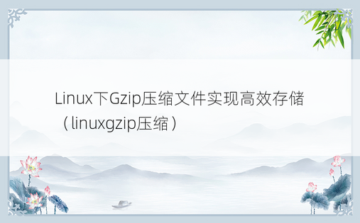 Linux下Gzip压缩文件实现高效存储（linuxgzip压缩）