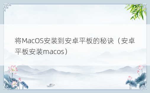 将MacOS安装到安卓平板的秘诀（安卓平板安装macos）