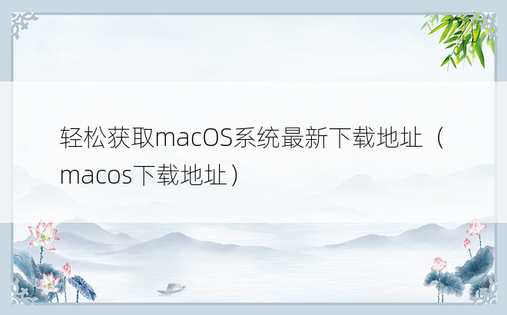 轻松获取macOS系统最新下载地址（macos下载地址）