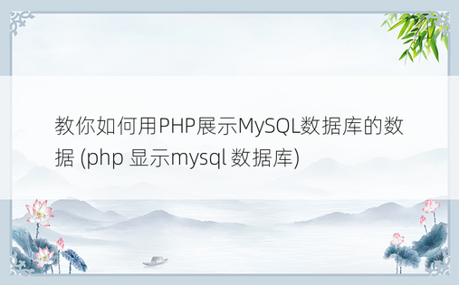 教你如何用PHP展示MySQL数据库的数据 (php 显示mysql 数据库)