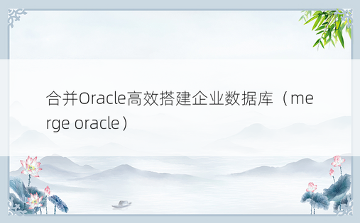 合并Oracle高效搭建企业数据库（merge oracle）