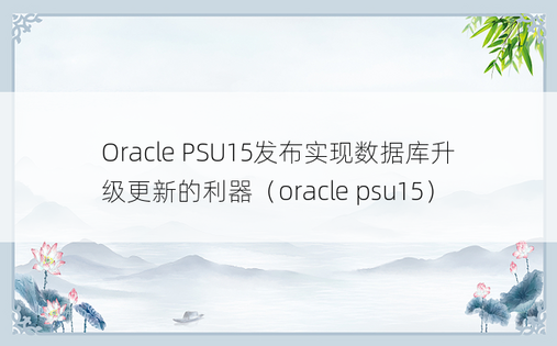 Oracle PSU15发布实现数据库升级更新的利器（oracle psu15）