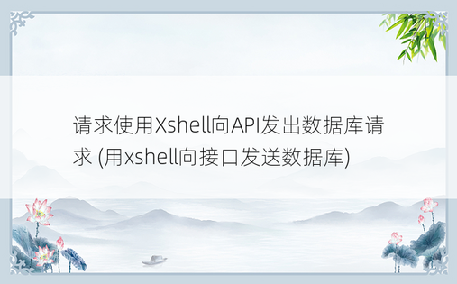 请求使用Xshell向API发出数据库请求 (用xshell向接口发送数据库)