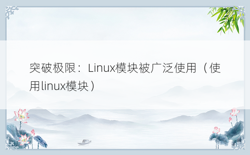 突破极限：Linux模块被广泛使用（使用linux模块） 