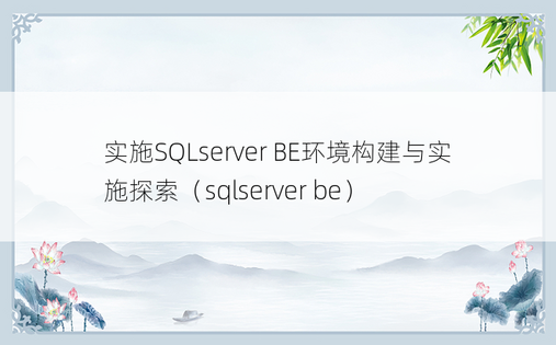 实施SQLserver BE环境构建与实施探索（sqlserver be）