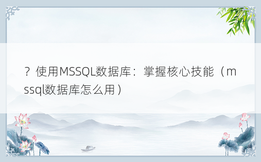 ？使用MSSQL数据库：掌握核心技能（mssql数据库怎么用）