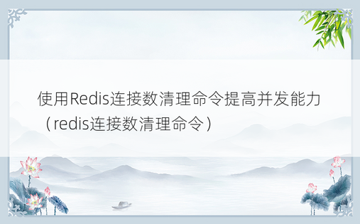 使用Redis连接数清理命令提高并发能力（redis连接数清理命令） 