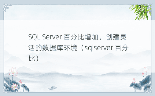SQL Server 百分比增加，创建灵活的数据库环境（sqlserver 百分比） 