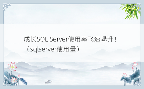 成长SQL Server使用率飞速攀升！（sqlserver使用量）