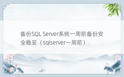 备份SQL Server系统一周前备份安全稳妥（sqlserver一周前）