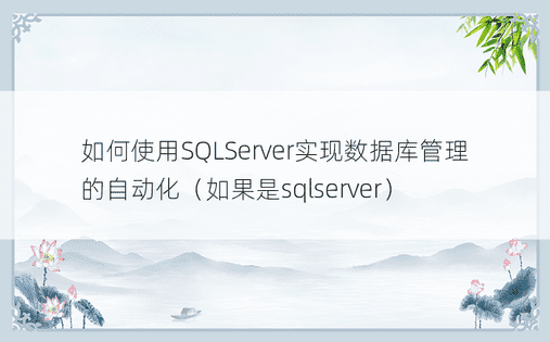 如何使用SQLServer实现数据库管理的自动化（如果是sqlserver）