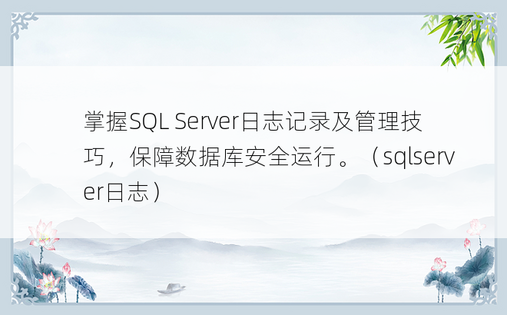 掌握SQL Server日志记录及管理技巧，保障数据库安全运行。（sqlserver日志）