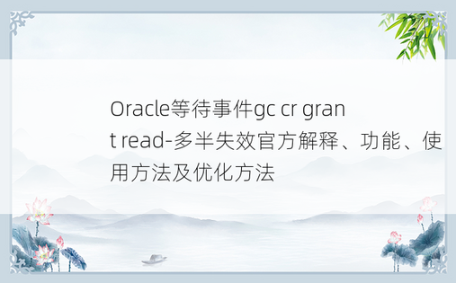 Oracle等待事件gc cr grant read-多半失效官方解释、功能、使用方法及优化方法