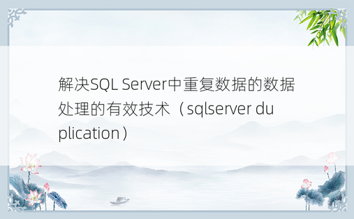 解决SQL Server中重复数据的数据处理的有效技术（sqlserver duplication）