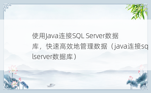 使用Java连接SQL Server数据库，快速高效地管理数据（java连接sqlserver数据库）