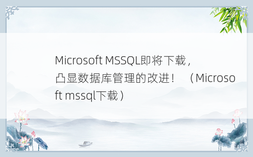 Microsoft MSSQL即将下载，凸显数据库管理的改进！ （Microsoft mssql下载）