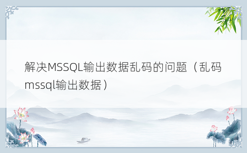 解决MSSQL输出数据乱码的问题（乱码mssql输出数据）