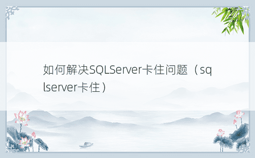 如何解决SQLServer卡住问题（sqlserver卡住）