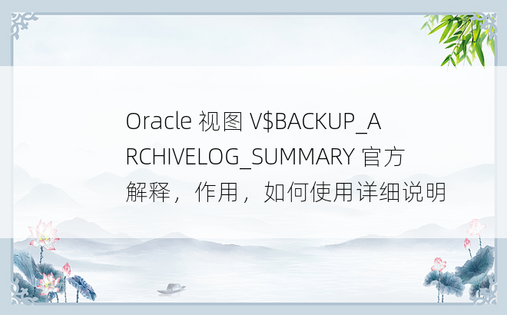 Oracle 视图 V$BACKUP_ARCHIVELOG_SUMMARY 官方解释，作用，如何使用详细说明