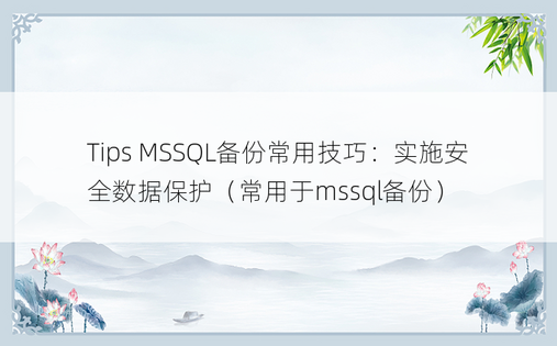 Tips MSSQL备份常用技巧：实施安全数据保护（常用于mssql备份） 