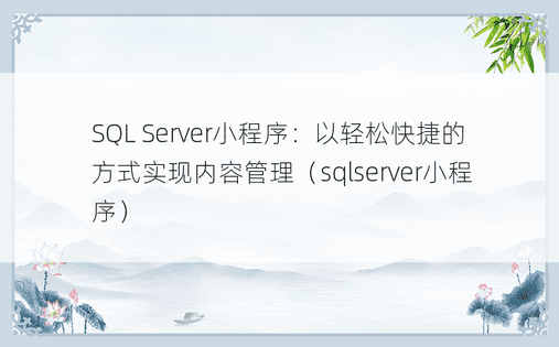 SQL Server小程序：以轻松快捷的方式实现内容管理（sqlserver小程序）