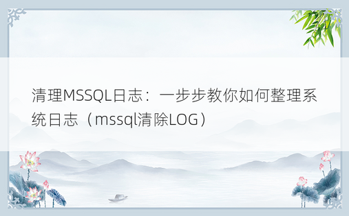 清理MSSQL日志：一步步教你如何整理系统日志（mssql清除LOG）