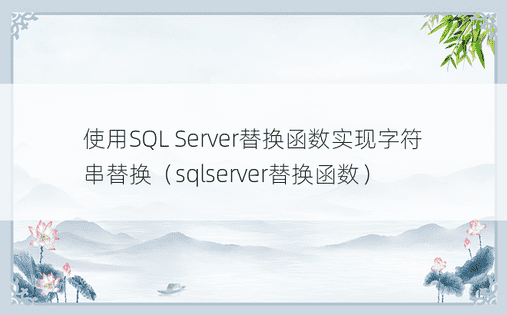 使用SQL Server替换函数实现字符串替换（sqlserver替换函数） 