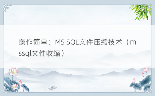 操作简单：MS SQL文件压缩技术（mssql文件收缩） 