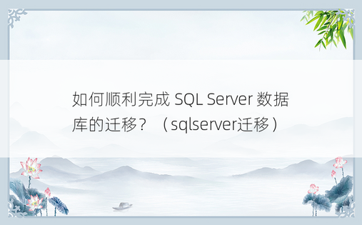 如何顺利完成 SQL Server 数据库的迁移？（sqlserver迁移）
