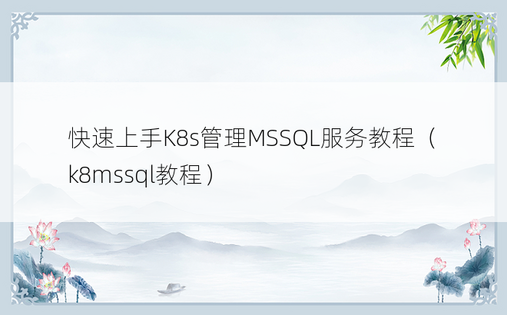 快速上手K8s管理MSSQL服务教程（k8mssql教程）